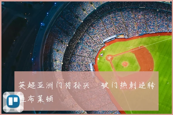 英超亚洲门将孙兴慜破门热刺逆转胜布莱顿