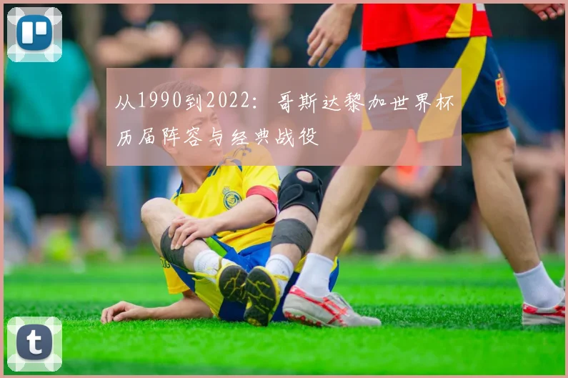 从1990到2022：哥斯达黎加世界杯历届阵容与经典战役