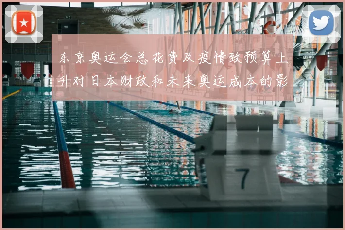 东京奥运会总花费及疫情致预算上升对日本财政和未来奥运成本的影响