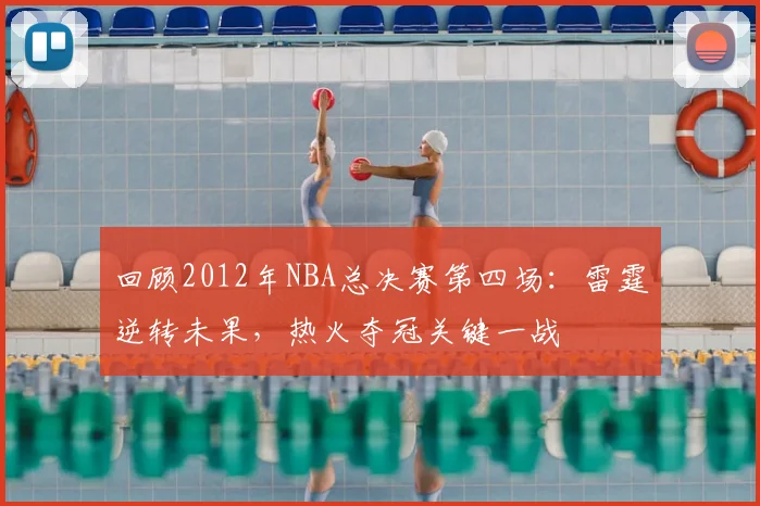 回顾2012年NBA总决赛第四场：雷霆逆转未果，热火夺冠关键一战