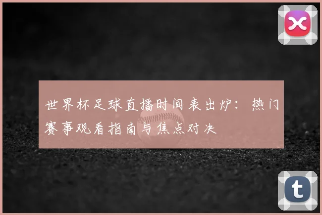 世界杯足球直播时间表出炉：热门赛事观看指南与焦点对决
