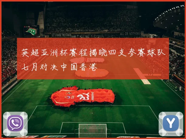 英超亚洲杯赛程揭晓四支参赛球队七月对决中国香港