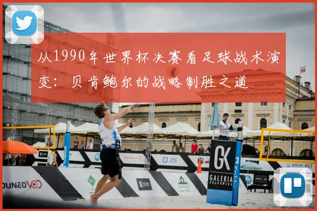 从1990年世界杯决赛看足球战术演变：贝肯鲍尔的战略制胜之道