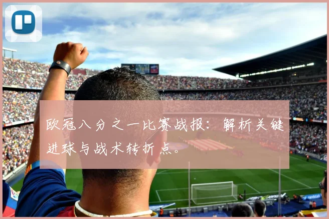 欧冠八分之一比赛战报：解析关键进球与战术转折点。