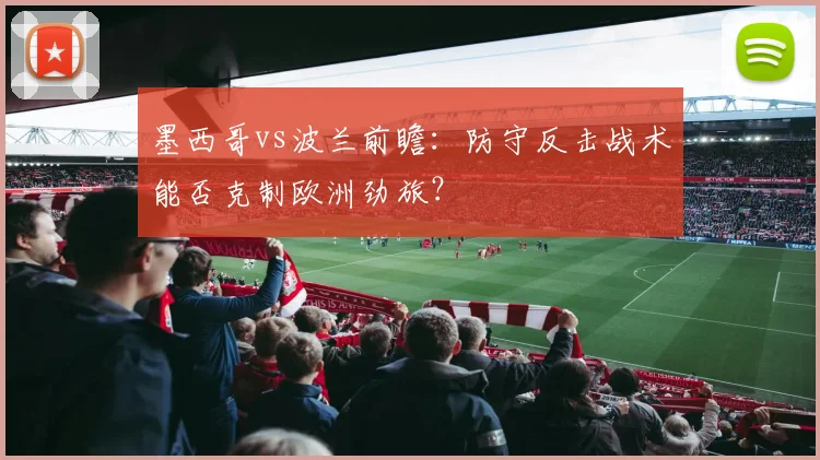 墨西哥vs波兰前瞻：防守反击战术能否克制欧洲劲旅？