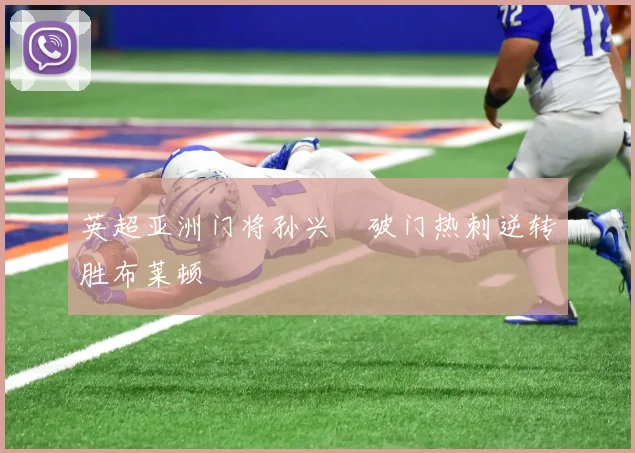 英超亚洲门将孙兴慜破门热刺逆转胜布莱顿