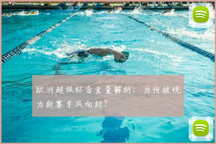 欧洲超级杯含金量解析：为何被视为新赛季风向标？