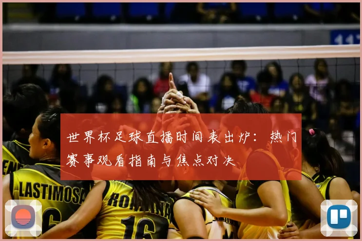 世界杯足球直播时间表出炉：热门赛事观看指南与焦点对决