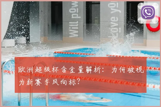 欧洲超级杯含金量解析：为何被视为新赛季风向标？